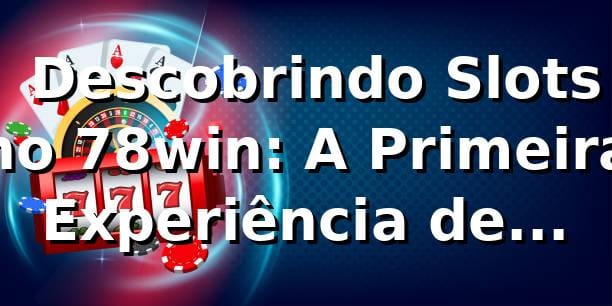🎰 Descobrindo Slots no 78win: A Primeira Experiência de Rafael